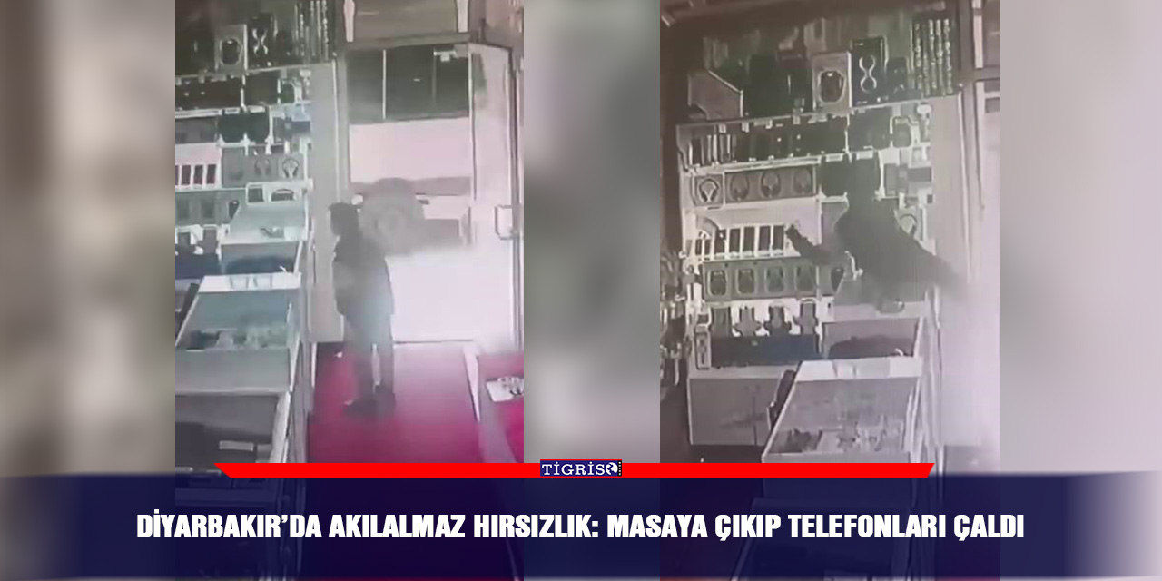 Diyarbakır’da akılalmaz hırsızlık: Masaya çıkıp telefonları çaldı