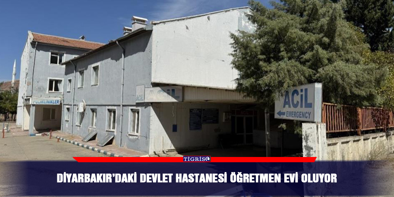 Diyarbakır’daki devlet hastanesi öğretmen evi oluyor
