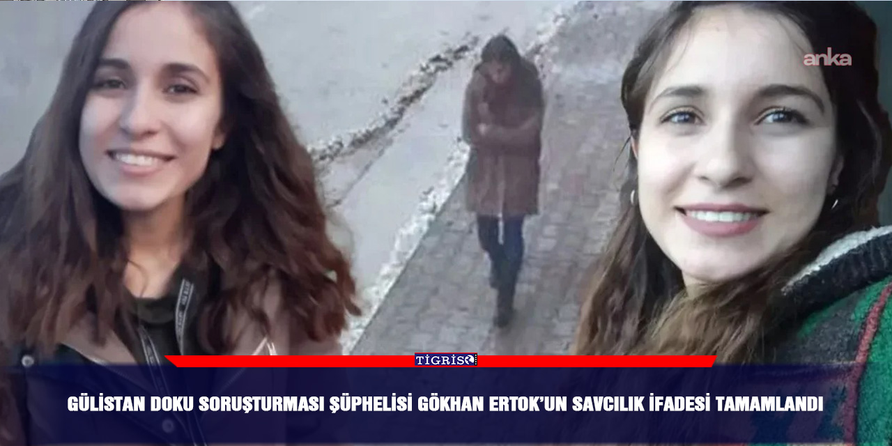 Gülistan Doku soruşturması şüphelisi Gökhan Ertok’un savcılık ifadesi tamamlandı