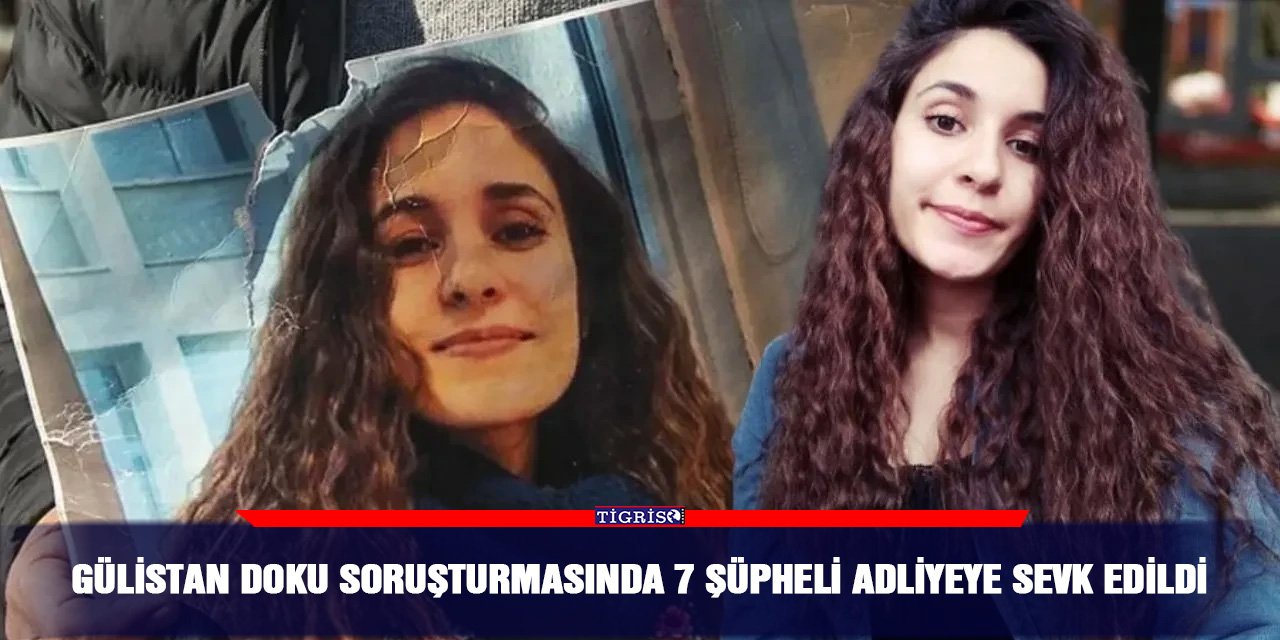 Gülistan Doku soruşturmasında 7 şüpheli adliyeye sevk edildi