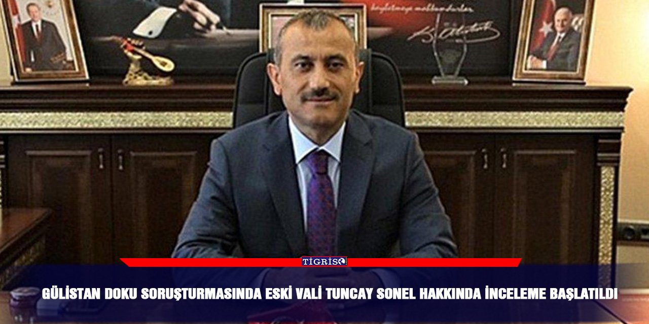 Gülistan Doku soruşturmasında eski Vali Tuncay Sonel hakkında inceleme başlatıldı