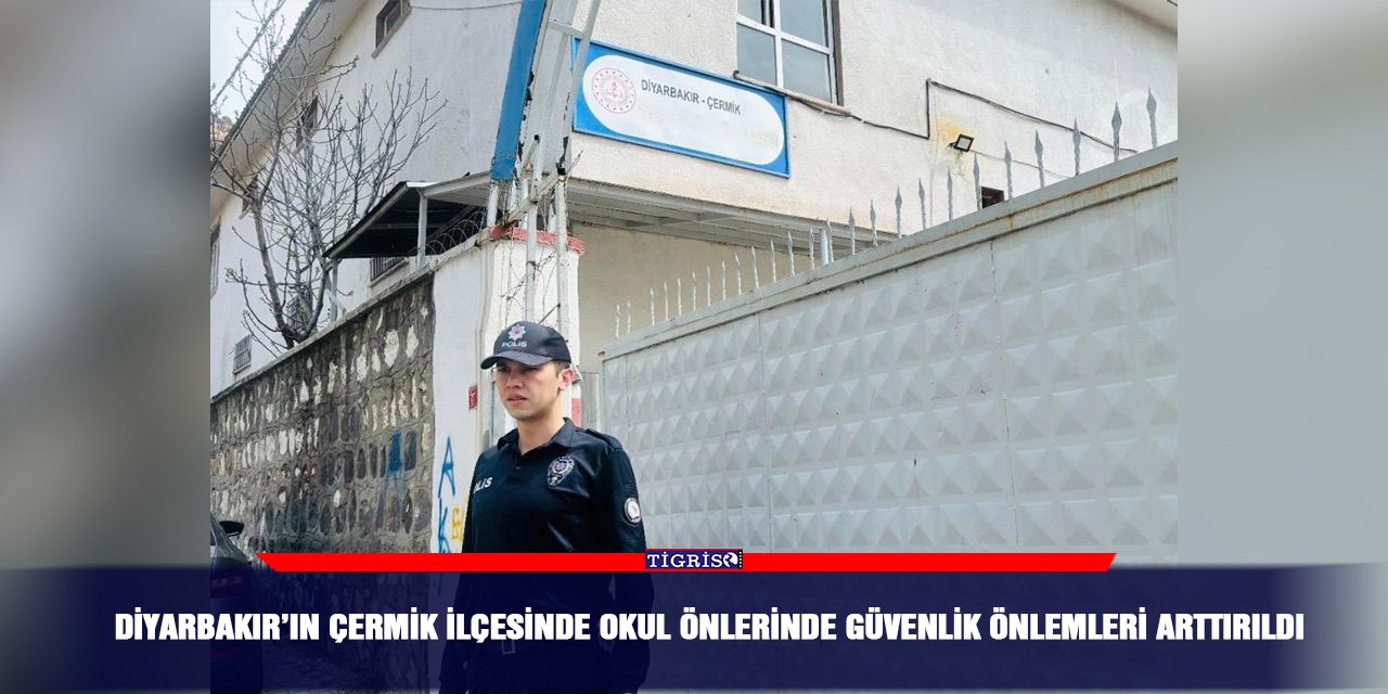 Diyarbakır’ın Çermik ilçesinde okul önlerinde güvenlik önlemleri arttırıldı