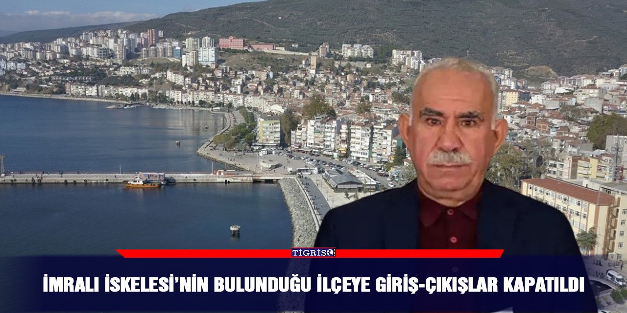 İmralı İskelesi’nin bulunduğu ilçeye giriş-çıkışlar kapatıldı