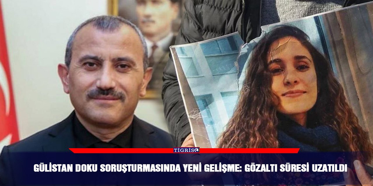 Gülistan Doku soruşturmasında yeni gelişme: Gözaltı süresi uzatıldı