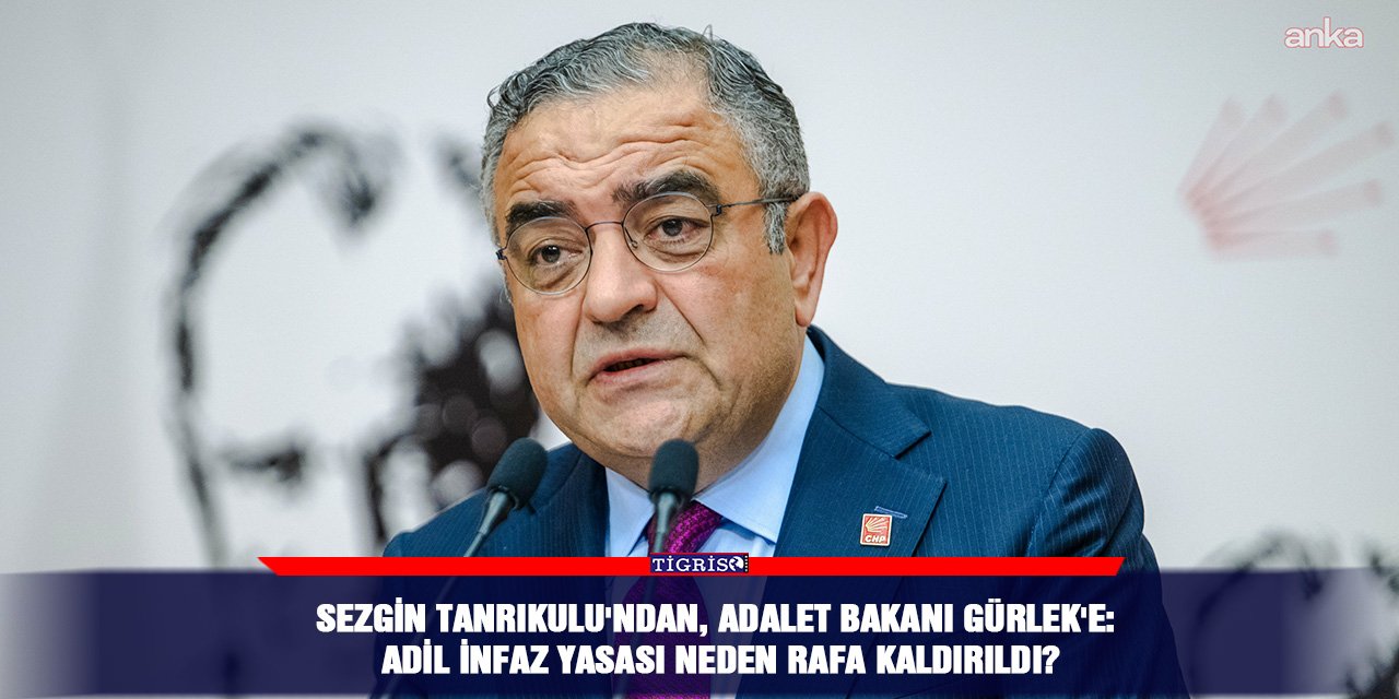 Sezgin Tanrıkulu'ndan, Adalet Bakanı Gürlek'e: Adil infaz yasası neden rafa kaldırıldı?