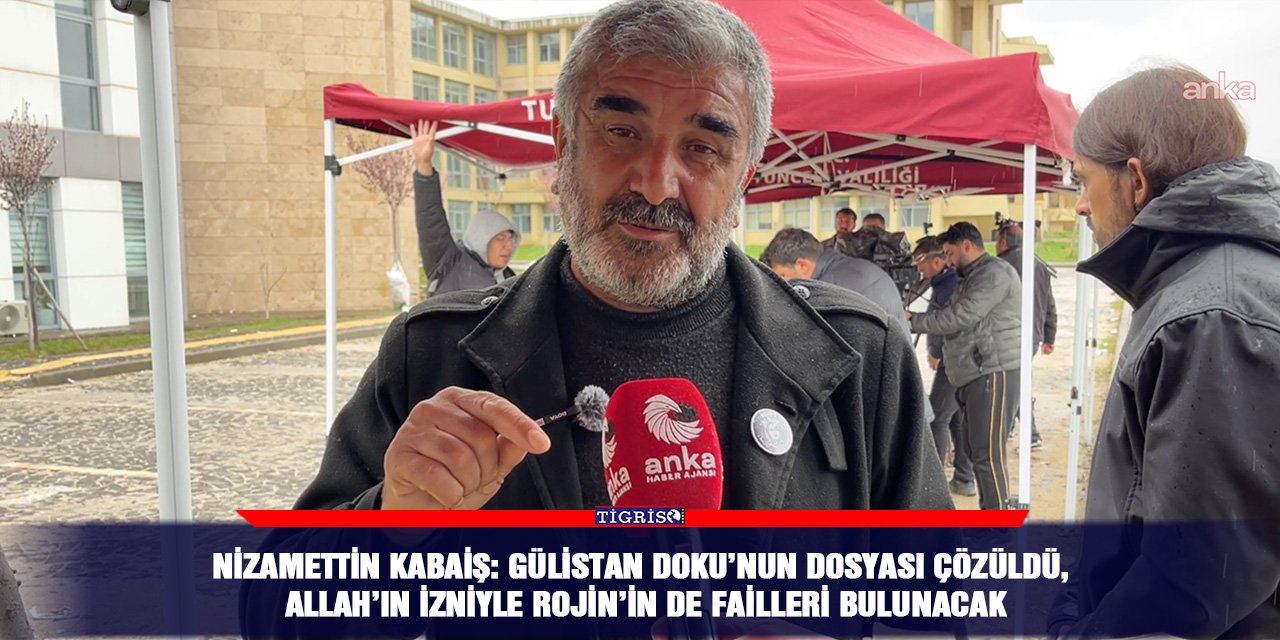 Nizamettin Kabaiş: Gülistan Doku’nun dosyası çözüldü, Allah’ın izniyle Rojin’in de failleri bulunacak