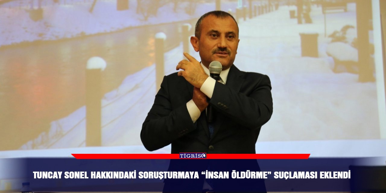 Tuncay Sonel hakkındaki soruşturmaya “İnsan öldürme” suçlaması eklendi