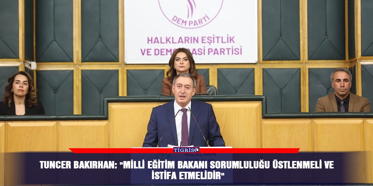 Tuncer Bakırhan: "Milli Eğitim Bakanı sorumluluğu üstlenmeli ve istifa etmelidir"