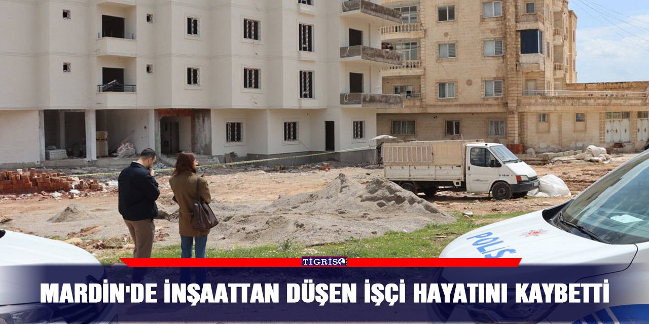 Mardin'de inşaattan düşen işçi hayatını kaybetti