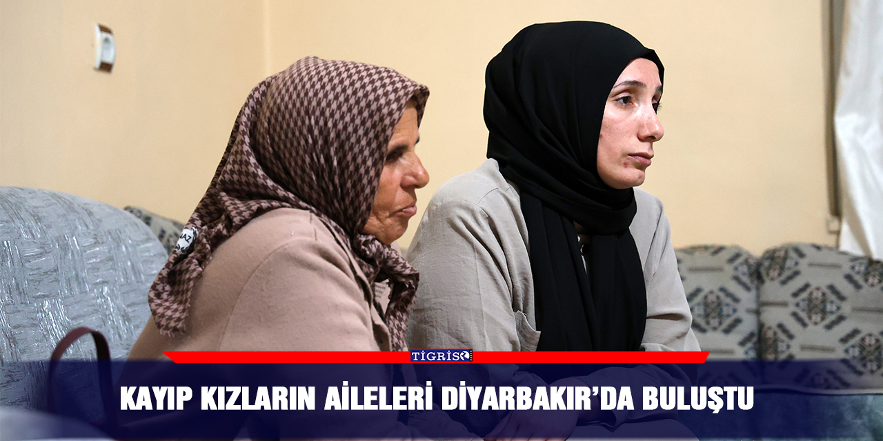 Kayıp kızların aileleri Diyarbakır’da buluştu