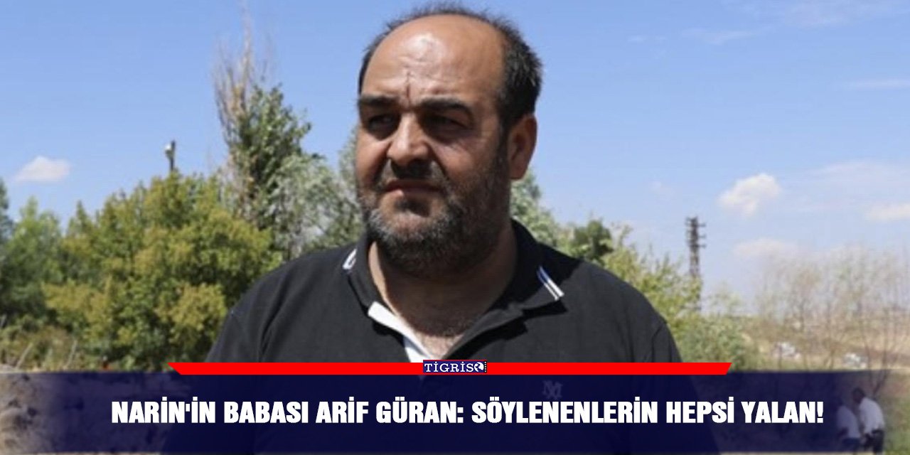 Narin'in babası Arif Güran: Söylenenlerin hepsi yalan!