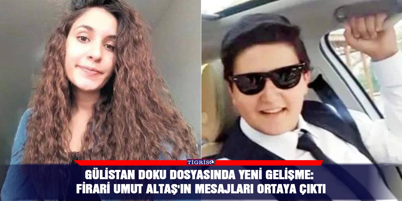 Gülistan Doku dosyasında yeni gelişme: Firari Umut Altaş'ın mesajları ortaya çıktı