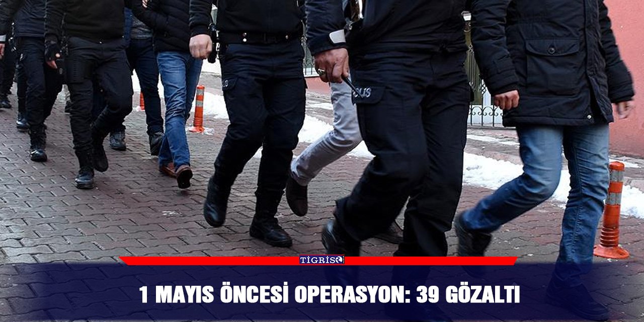 1 Mayıs öncesi operasyon: 39 gözaltı