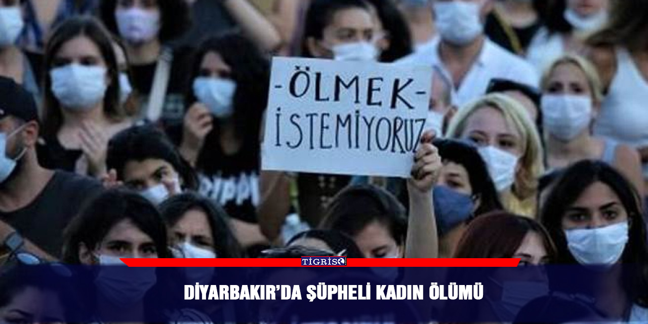 Diyarbakır’da şüpheli kadın ölümü