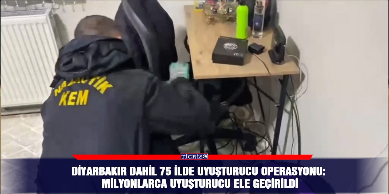 Diyarbakır dahil 75 ilde uyuşturucu operasyonu: Milyonlarca uyuşturucu ele geçirildi