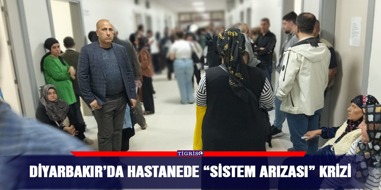 Diyarbakır’da hastanede “sistem arızası” krizi