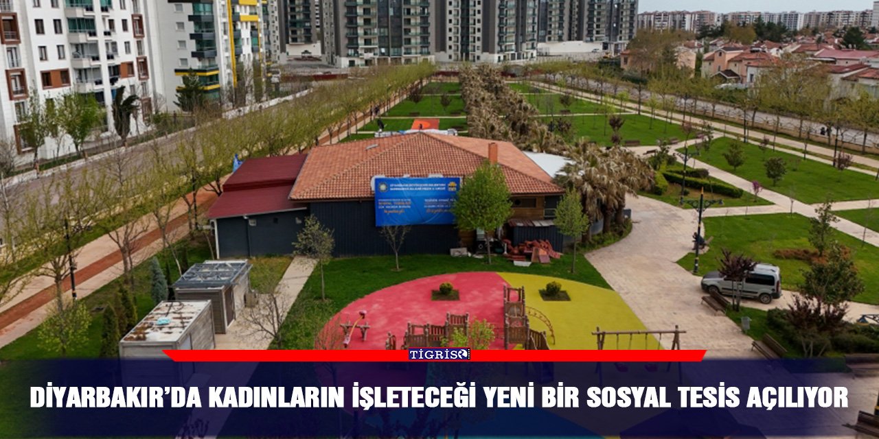 Diyarbakır’da kadınların işleteceği yeni bir sosyal tesis açılıyor
