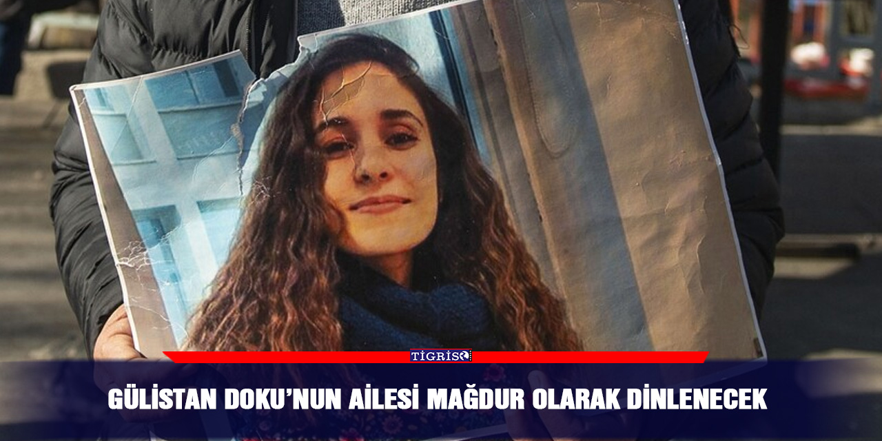 Gülistan Doku’nun ailesi mağdur olarak dinlenecek