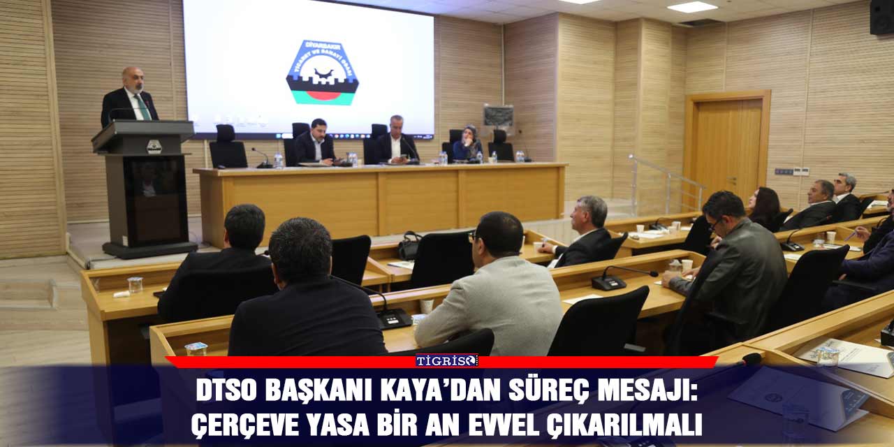 DTSO Başkanı Kaya’dan süreç mesajı: Çerçeve yasa bir an evvel çıkarılmalı
