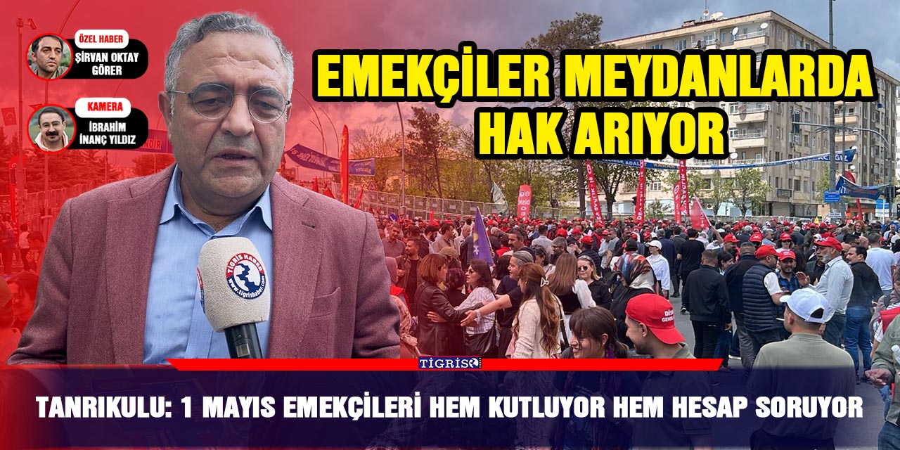 Tanrıkulu: 1 Mayıs emekçileri hem kutluyor hem hesap soruyor