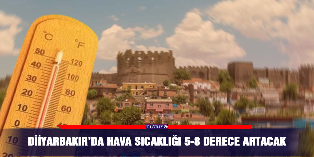 Diiyarbakır’da hava sıcaklığı 5-8 derece artacak