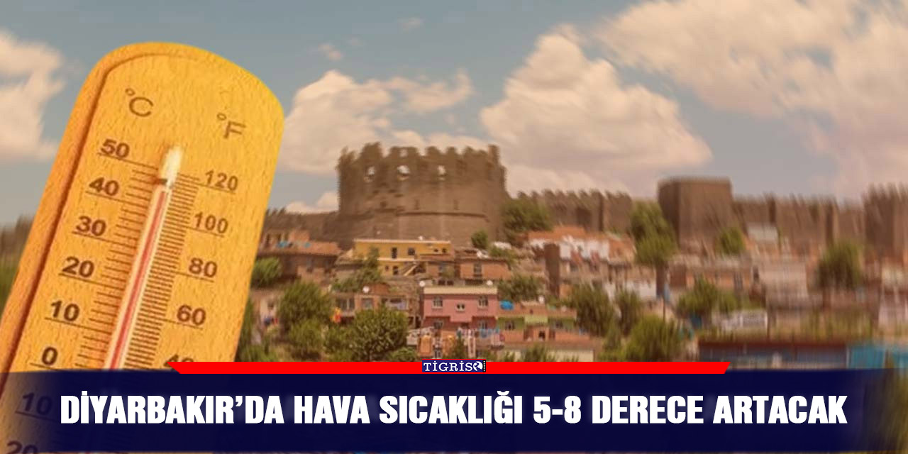 Diyarbakır’da hava sıcaklığı 5-8 derece artacak