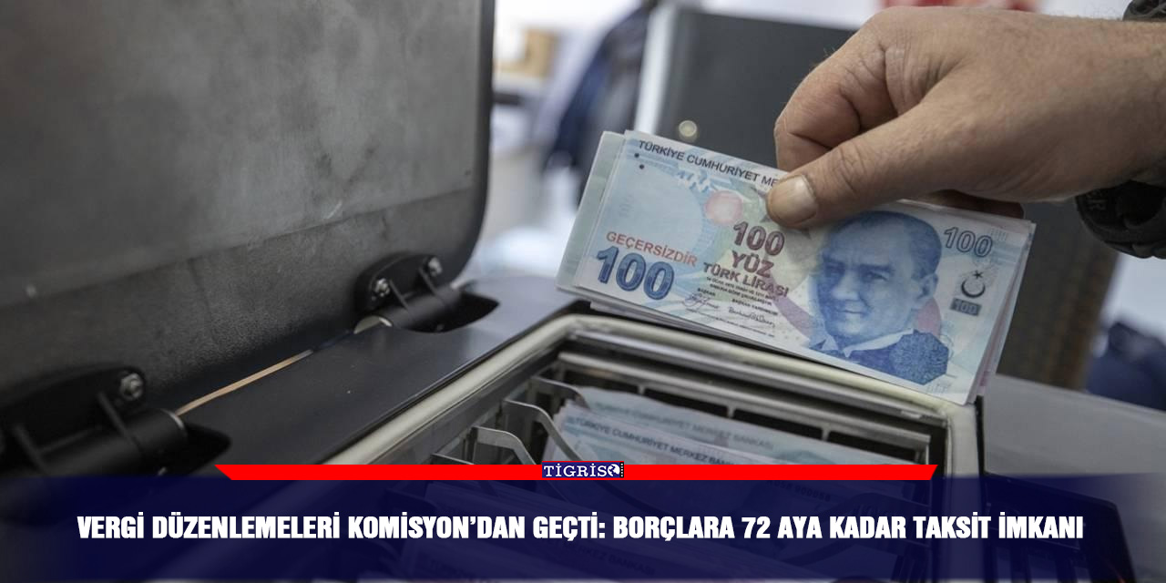 Vergi Düzenlemeleri Komisyon’dan geçti: Borçlara 72 aya kadar taksit imkanı