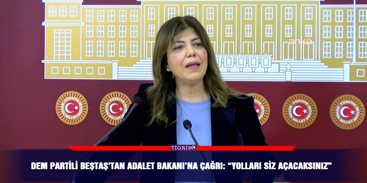 DEM Partili Beştaş’tan Adalet Bakanı’na çağrı: “Yolları siz açacaksınız”