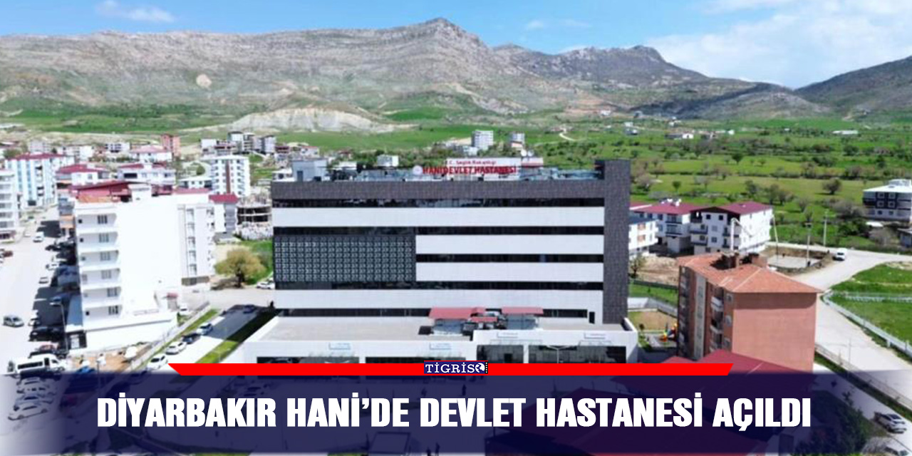 Diyarbakır Hani’de Devlet Hastanesi açıldı