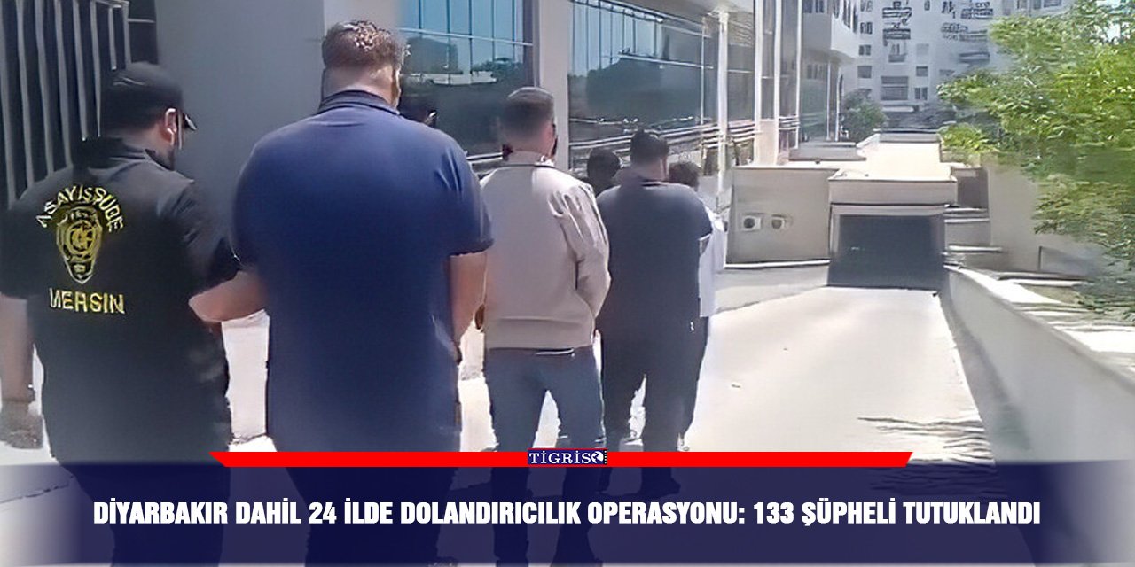 Diyarbakır dahil 24 ilde dolandırıcılık operasyonu: 133 şüpheli tutuklandı