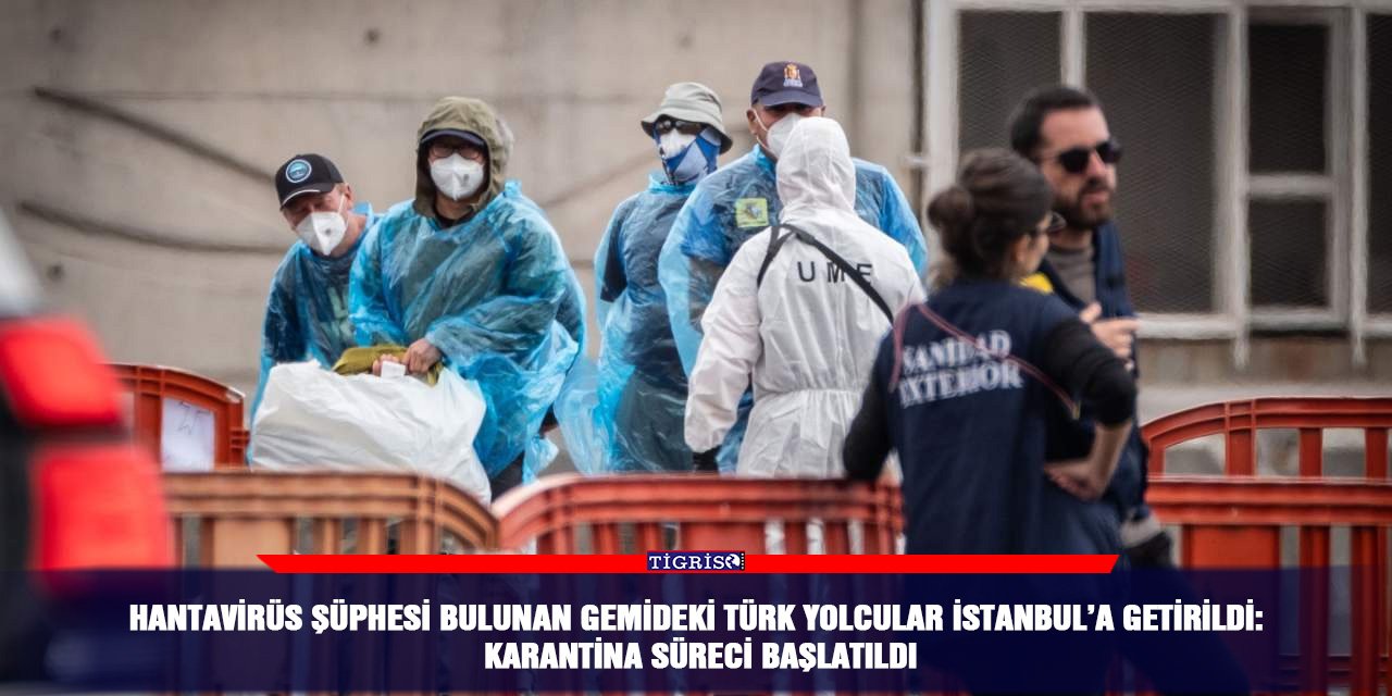 Hantavirüs şüphesi bulunan gemideki Türk yolcular İstanbul’a getirildi: Karantina süreci başlatıldı