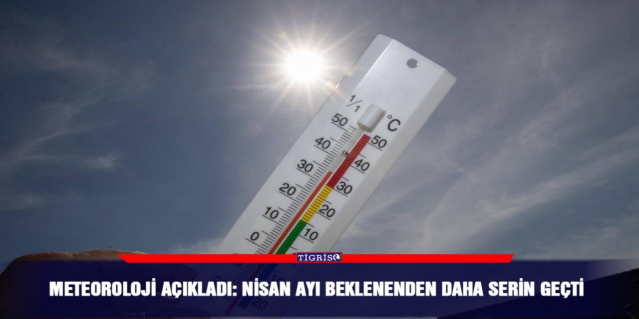 Meteoroloji açıkladı: Nisan ayı beklenenden daha serin geçti