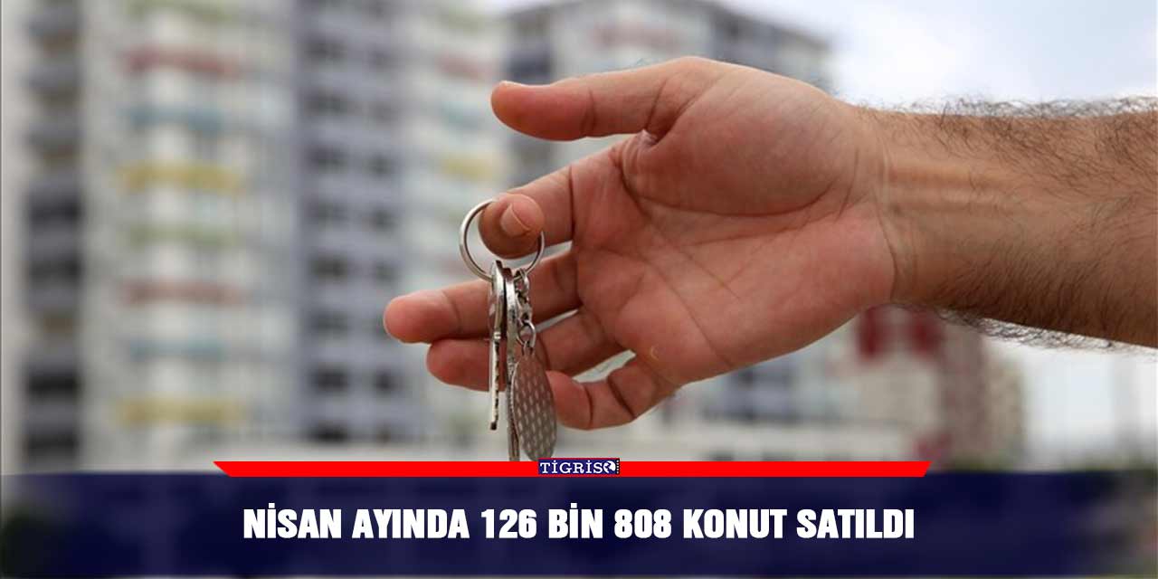 Nisan ayında 126 bin 808 konut satıldı