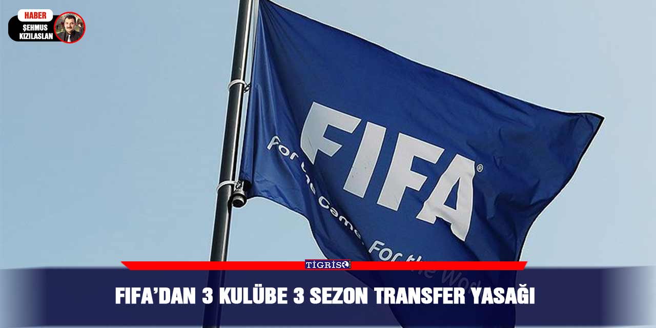 FıFA’dan 3 kulübe 3 sezon transfer yasağı