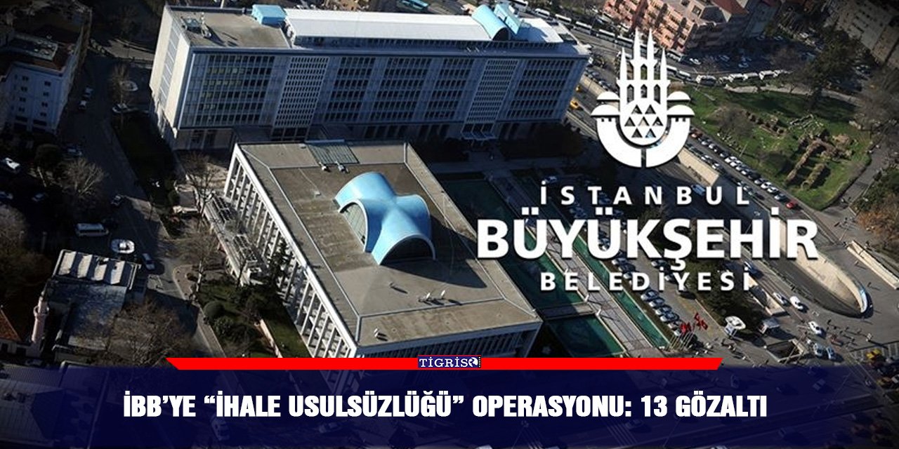 İBB’ye “İhale usulsüzlüğü” operasyonu: 13 gözaltı