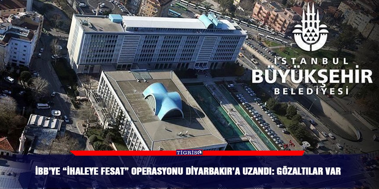 İBB’ye “İhaleye Fesat” operasyonu Diyarbakır’a uzandı: Gözaltılar var