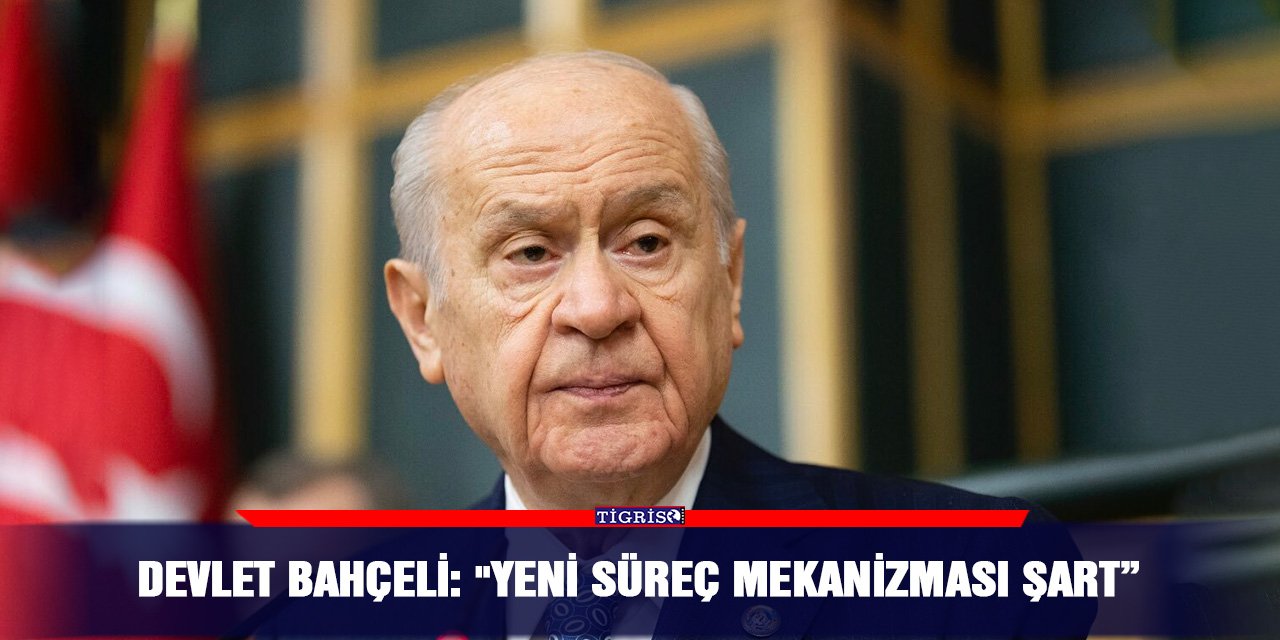 Devlet Bahçeli: "Yeni süreç mekanizması şart”