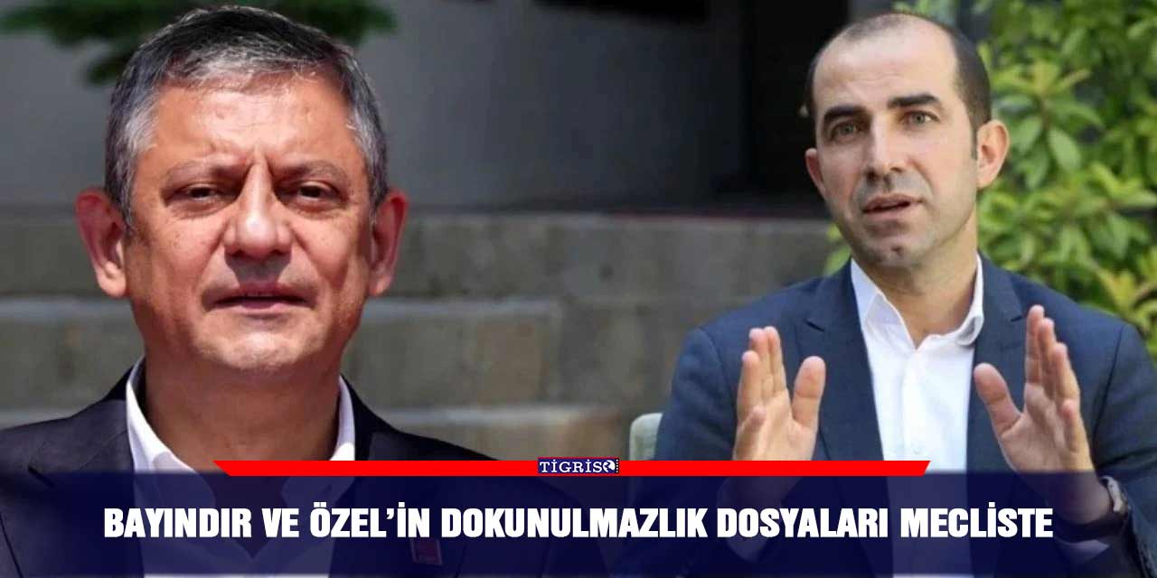 Bayındır ve Özel’in dokunulmazlık dosyaları mecliste