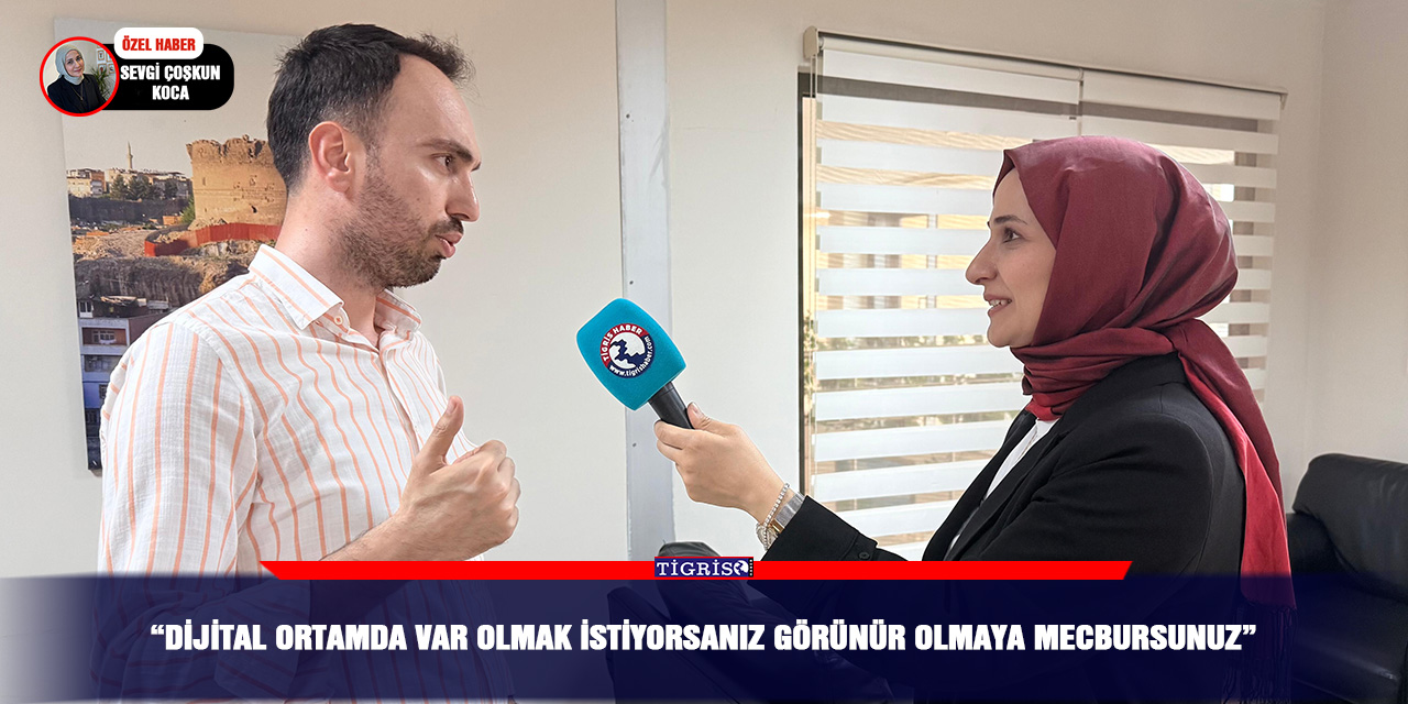 “Dijital ortamda var olmak istiyorsanız görünür olmaya mecbursunuz”