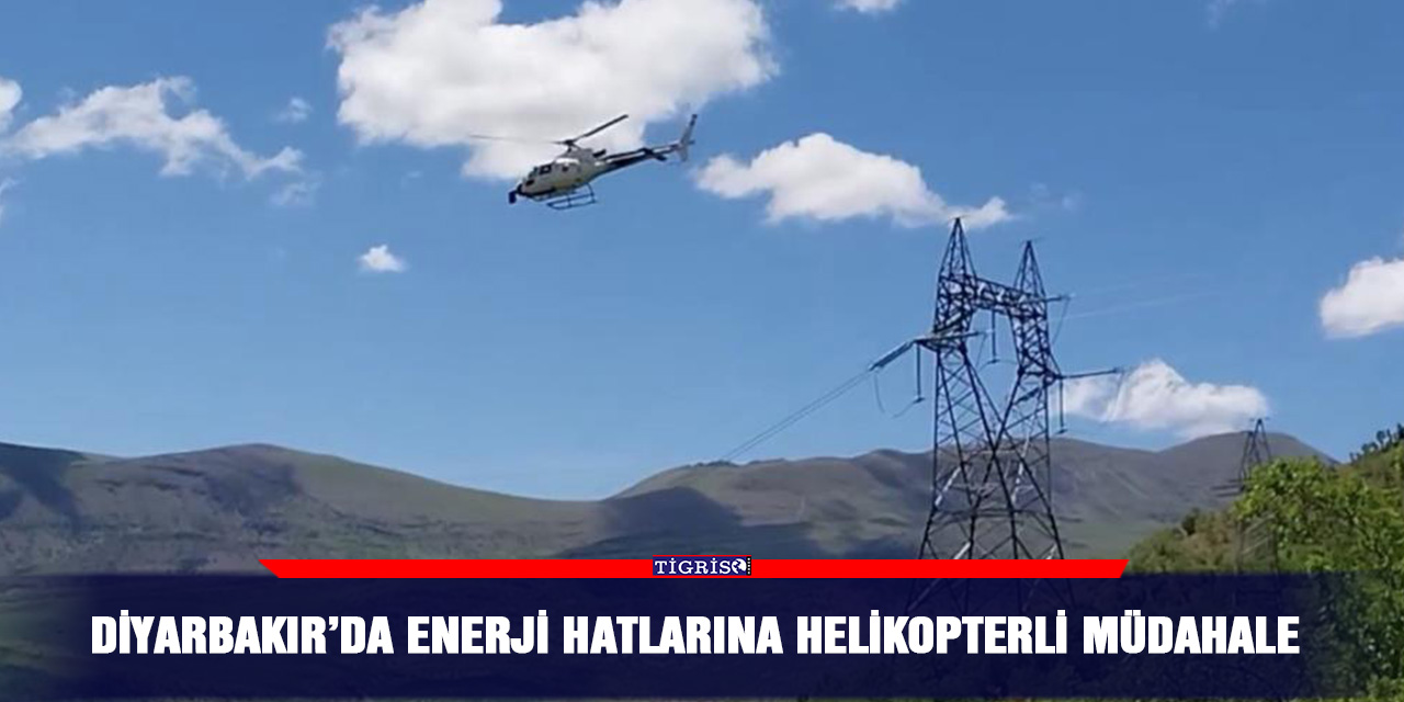 Diyarbakır’da enerji hatlarına helikopterli müdahale