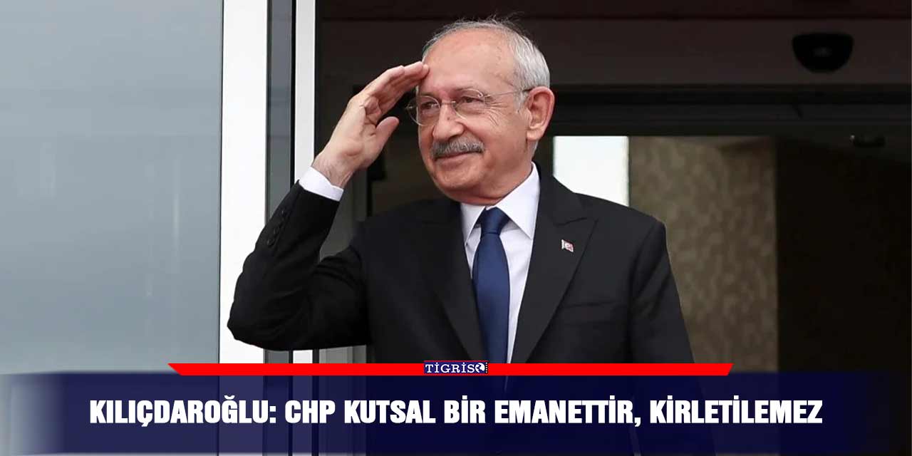 Kılıçdaroğlu: CHP kutsal bir emanettir, kirletilemez