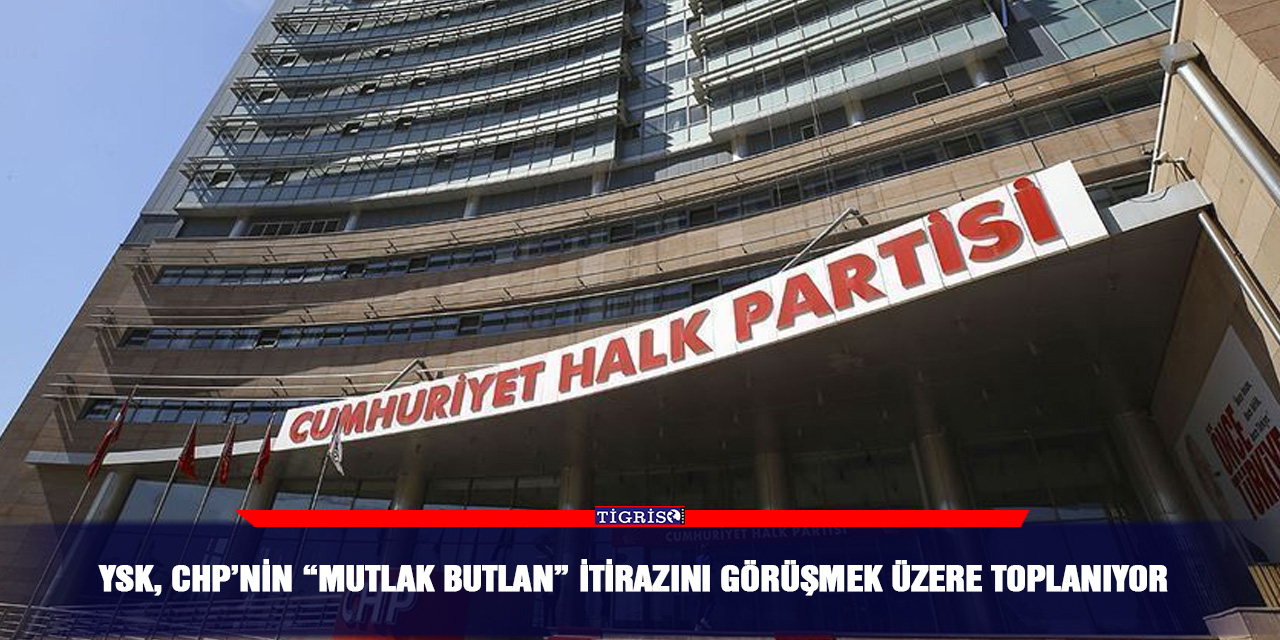 YSK, CHP’nin “mutlak butlan” itirazını görüşmek üzere toplanıyor