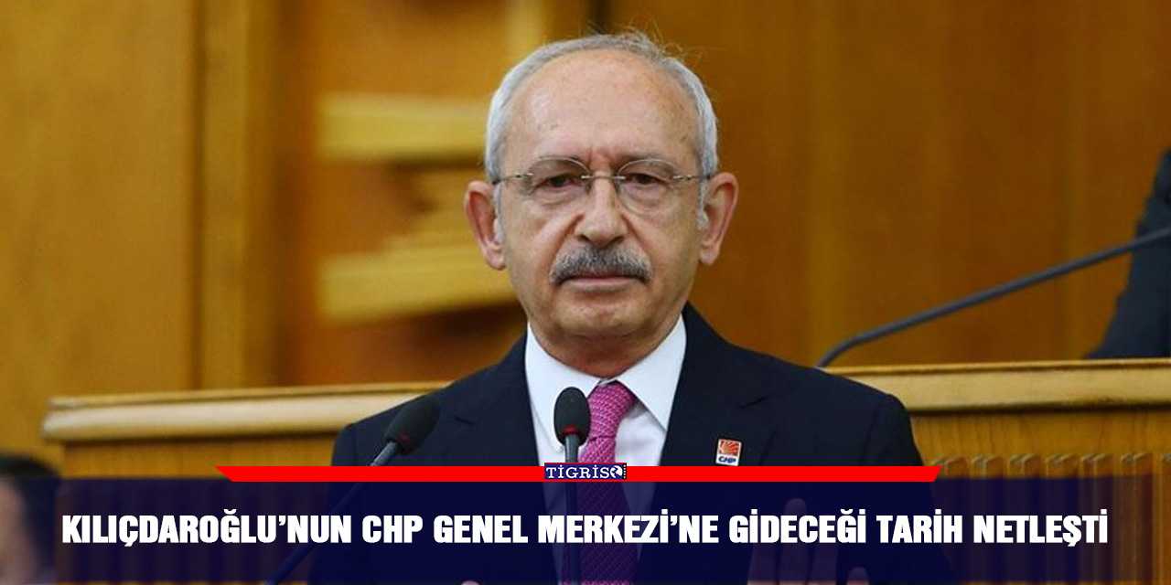 Kılıçdaroğlu’nun CHP Genel Merkezi’ne gideceği tarih netleşti