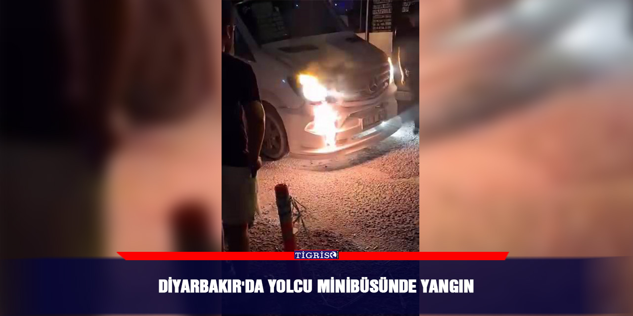 Diyarbakır'da yolcu minibüsünde yangın