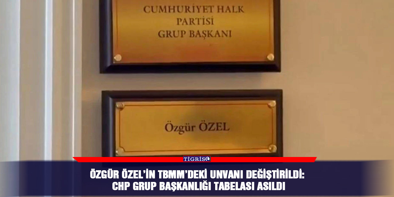 Özgür Özel’in TBMM’deki unvanı değiştirildi: CHP Grup Başkanlığı tabelası asıldı