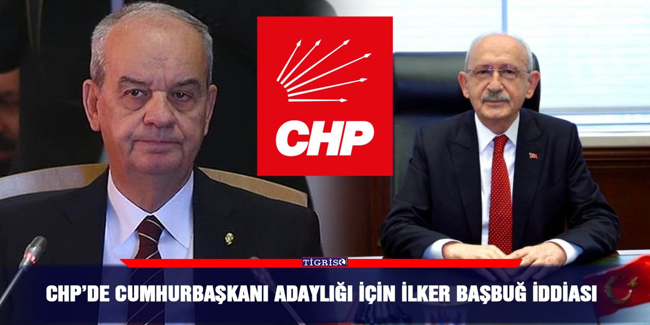 CHP’de Cumhurbaşkanı adaylığı için İlker Başbuğ iddiası