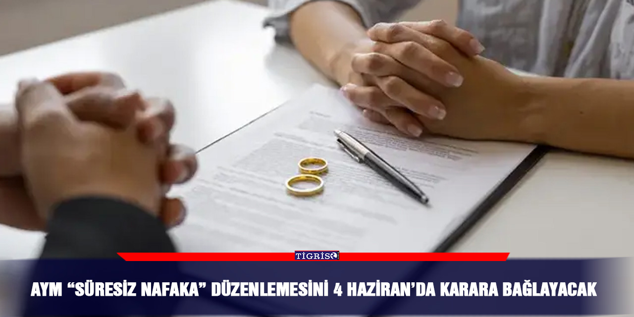 AYM “Süresiz nafaka” düzenlemesini 4 haziran’da karara bağlayacak