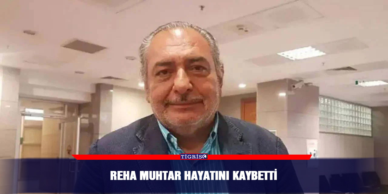 Reha Muhtar hayatını kaybetti