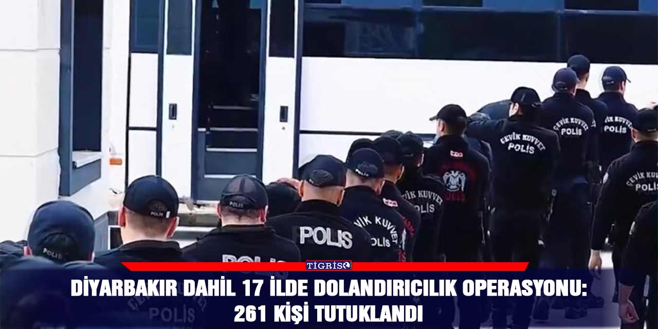 Diyarbakır dahil 17 ilde dolandırıcılık operasyonu: 261 kişi tutuklandı