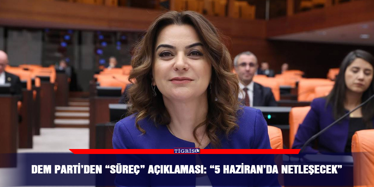 DEM Parti’den “Süreç” açıklaması: “5 Haziran’da netleşecek”